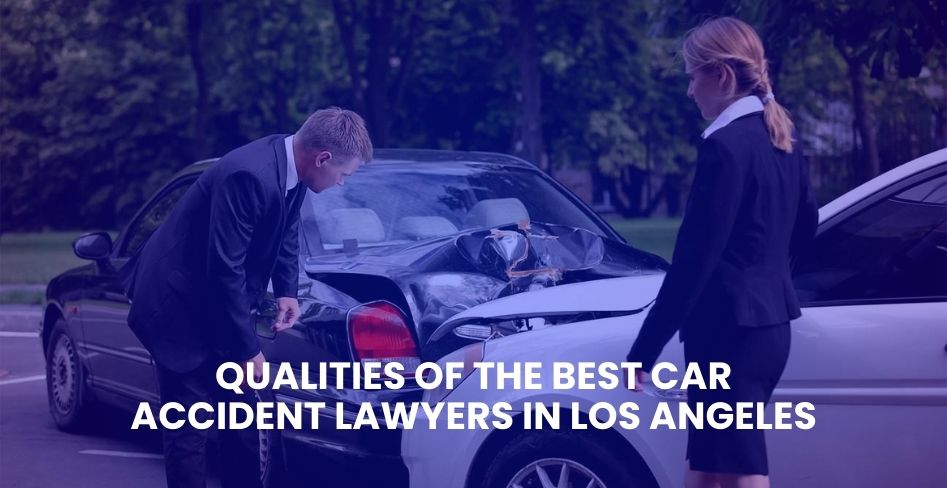 Qualities of the Best Car Accident Lawyers in Los Angeles